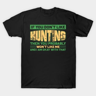 if you don't like hunting then you probably won't like me and I am okay with that T-Shirt